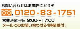 お問い合わせはお気軽にどうぞ　0120-83-1751　営業時間：平日 9：00～17：00　メールでのお問い合わせ24時間受付！